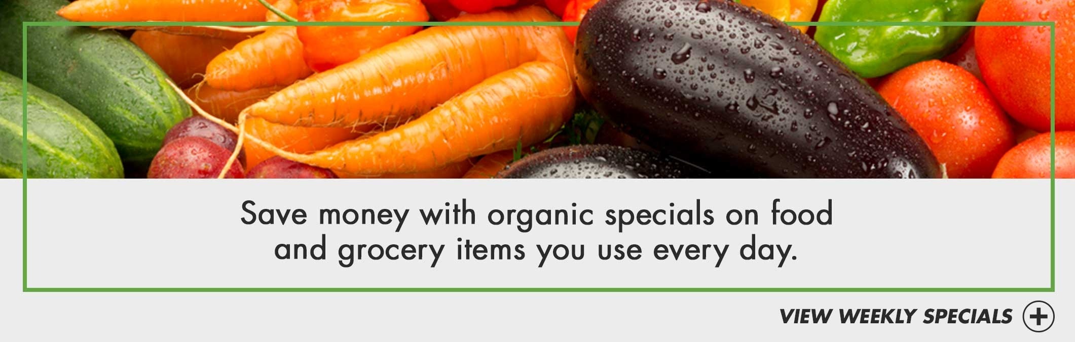 Save money with Organic specials on food and grocery items you use every day.