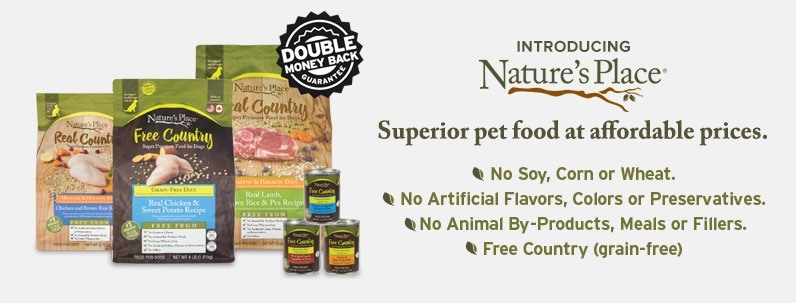 Introducing Nature's Place; Superior pet food at affordable prices. No soy, corn or wheat. No artificial flavors, color or preservatives. No animal by-products, meals or filter. Free country (grain-free)